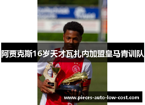 阿贾克斯16岁天才瓦扎内加盟皇马青训队