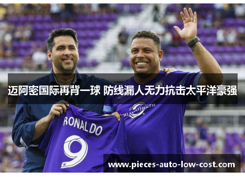 迈阿密国际再背一球 防线漏人无力抗击太平洋豪强
