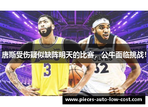 唐斯受伤疑似缺阵明天的比赛，公牛面临挑战！