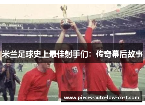 米兰足球史上最佳射手们：传奇幕后故事