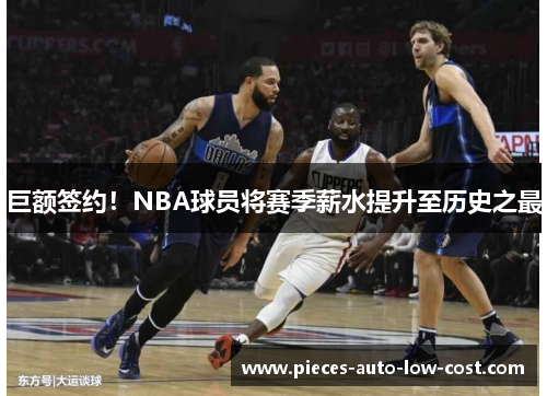 巨额签约！NBA球员将赛季薪水提升至历史之最